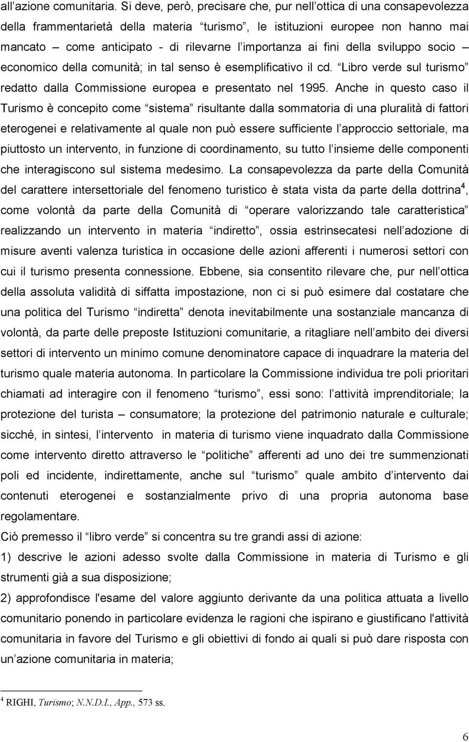 importanza ai fini della sviluppo socio economico della comunità; in tal senso è esemplificativo il cd. Libro verde sul turismo redatto dalla Commissione europea e presentato nel 1995.