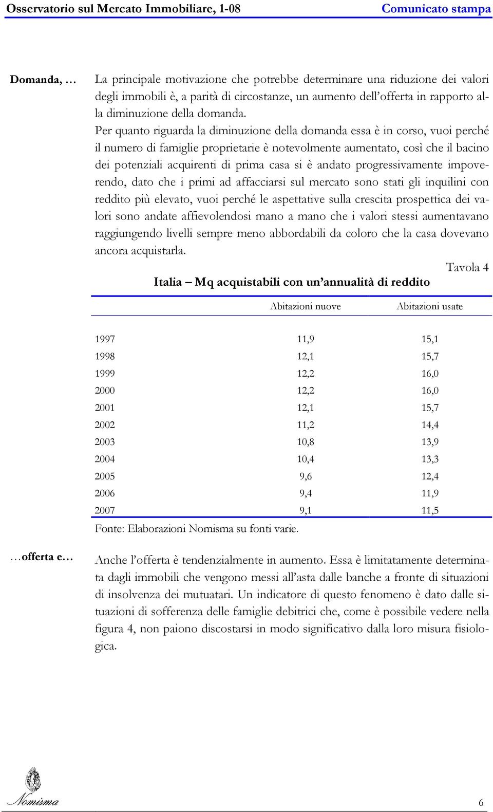 si è andato progressivamente impoverendo, dato che i primi ad affacciarsi sul mercato sono stati gli inquilini con reddito più elevato, vuoi perché le aspettative sulla crescita prospettica dei