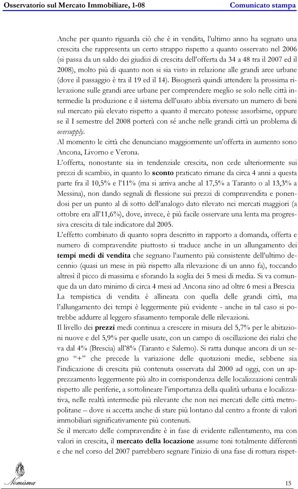 Bisognerà quindi attendere la prossima rilevazione sulle grandi aree urbane per comprendere meglio se solo nelle città intermedie la produzione e il sistema dell usato abbia riversato un numero di