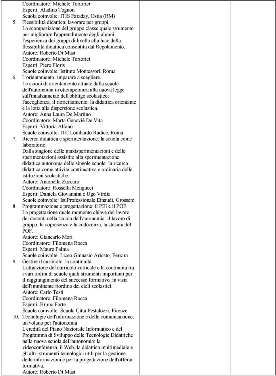 Autore: Roberto Di Masi Coordinatore: Michele Tortorici Esperti: Piero Floris Scuole coinvolte: Istituto Montessori, Roma 6. L'orientamento: imparare a scegliere.