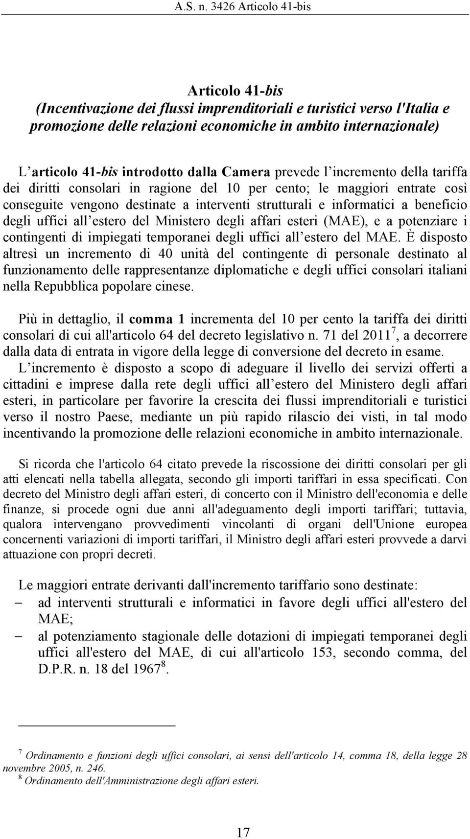 introdotto dalla Camera prevede l incremento della tariffa dei diritti consolari in ragione del 10 per cento; le maggiori entrate così conseguite vengono destinate a interventi strutturali e