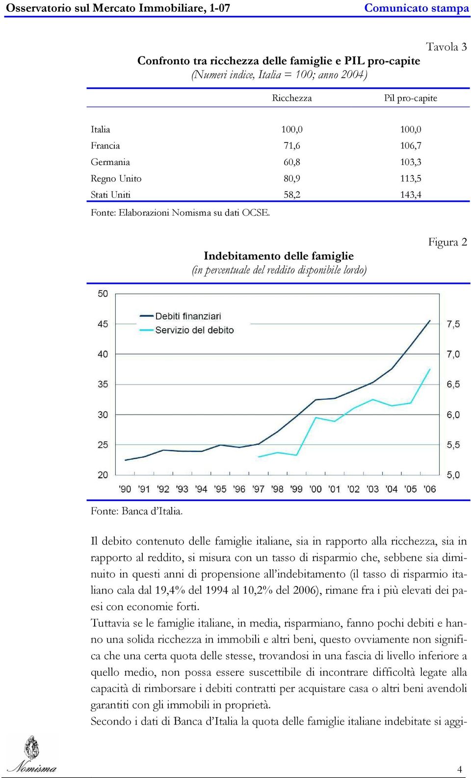 Il debito contenuto delle famiglie italiane, sia in rapporto alla ricchezza, sia in rapporto al reddito, si misura con un tasso di risparmio che, sebbene sia diminuito in questi anni di propensione