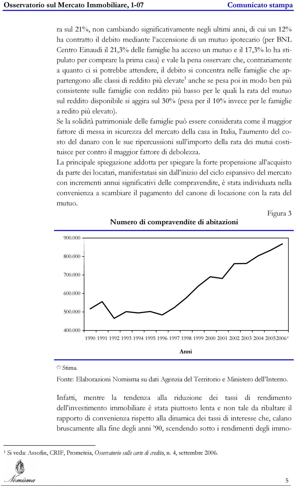 appartengono alle classi di reddito più elevate 1 anche se pesa poi in modo ben più consistente sulle famiglie con reddito più basso per le quali la rata del mutuo sul reddito disponibile si aggira