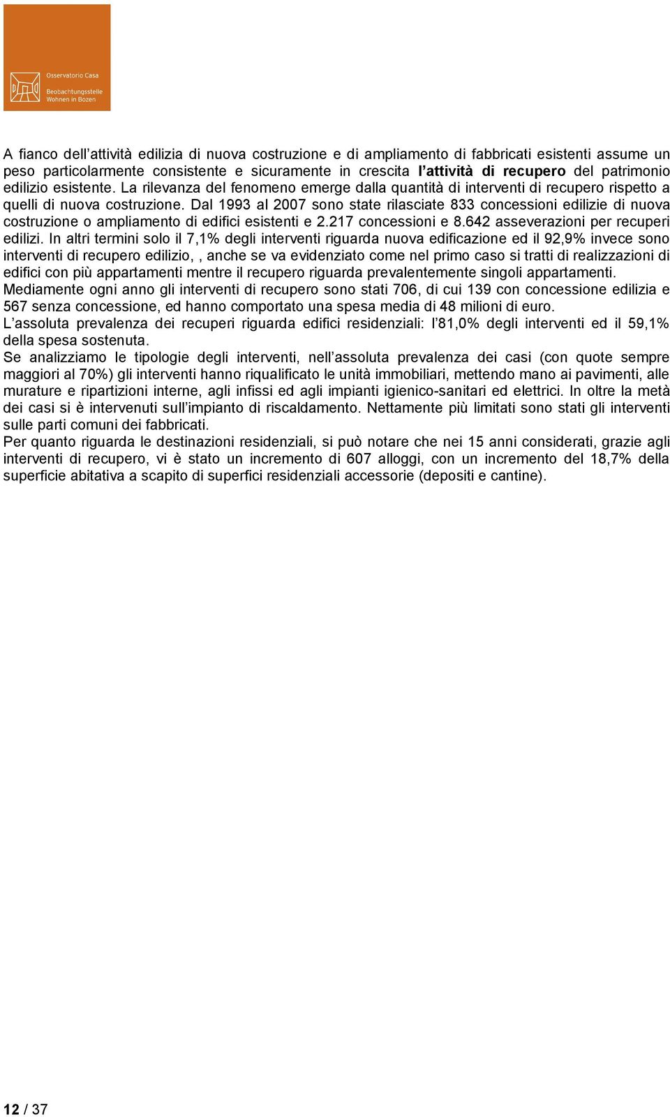 Dal 1993 al 2007 sono state rilasciate 833 concessioni edilizie di nuova costruzione o ampliamento di edifici esistenti e 2.217 concessioni e 8.642 asseverazioni per recuperi edilizi.