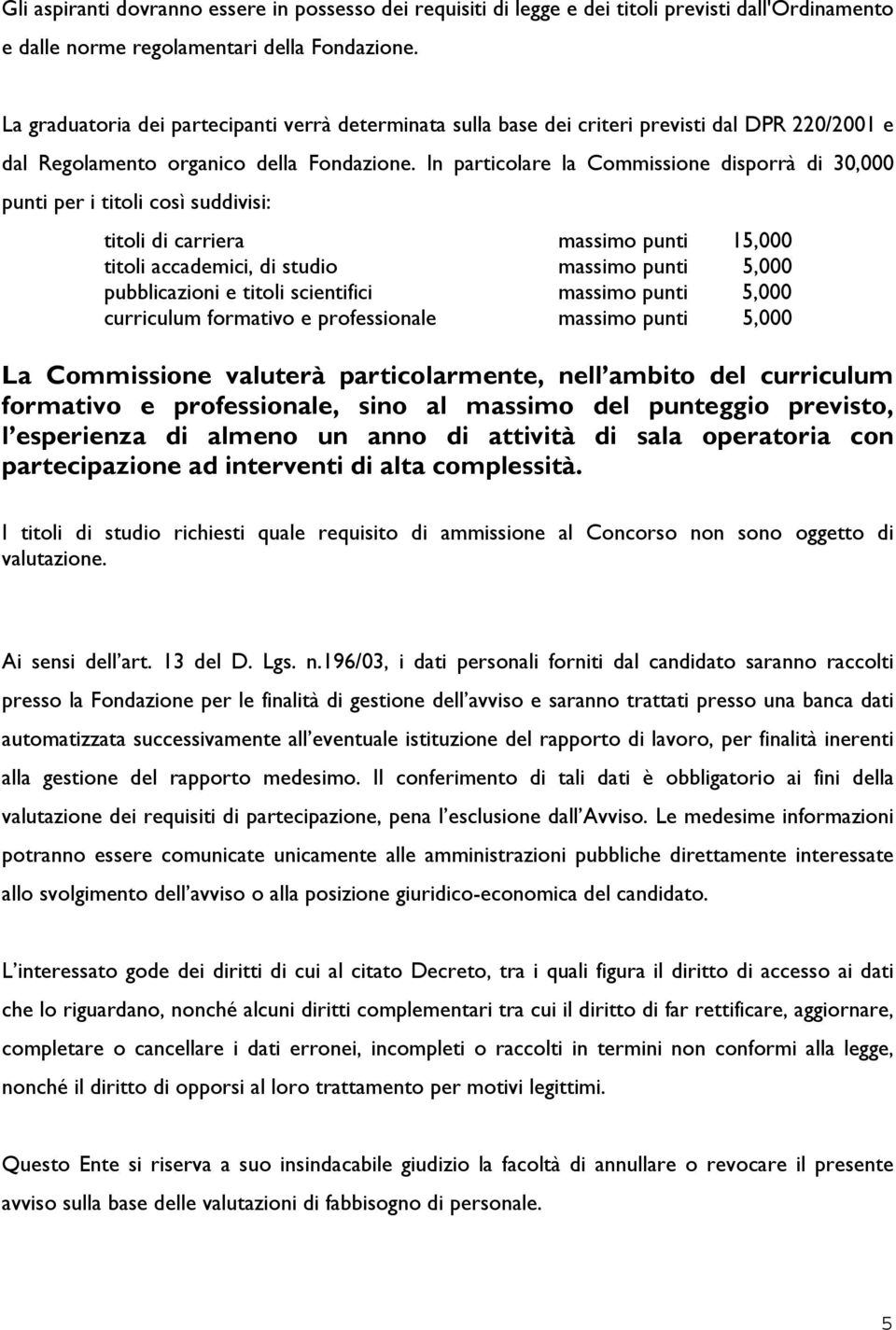 In particolare la Commissione disporrà di 30,000 punti per i titoli così suddivisi: titoli di carriera massimo punti 15,000 titoli accademici, di studio massimo punti 5,000 pubblicazioni e titoli