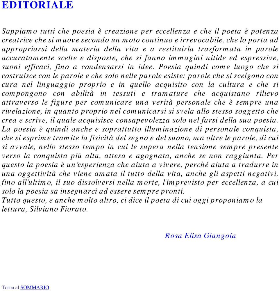 Poesia quindi come luogo che si costruisce con le parole e che solo nelle parole esiste: parole che si scelgono con cura nel linguaggio proprio e in quello acquisito con la cultura e che si