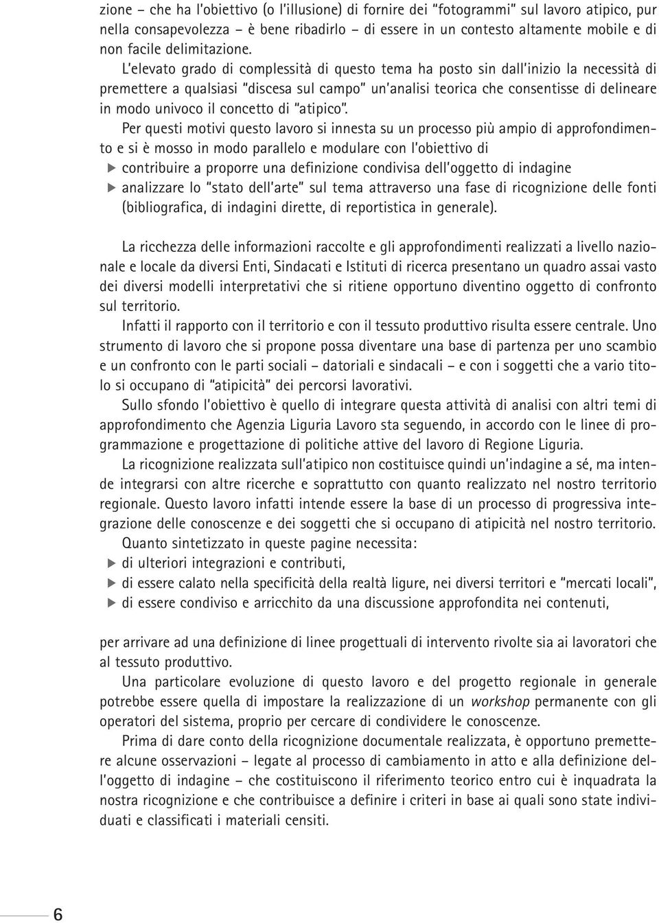 L elevato grado di complessità di questo tema ha posto sin dall inizio la necessità di premettere a qualsiasi discesa sul campo un analisi teorica che consentisse di delineare in modo univoco il