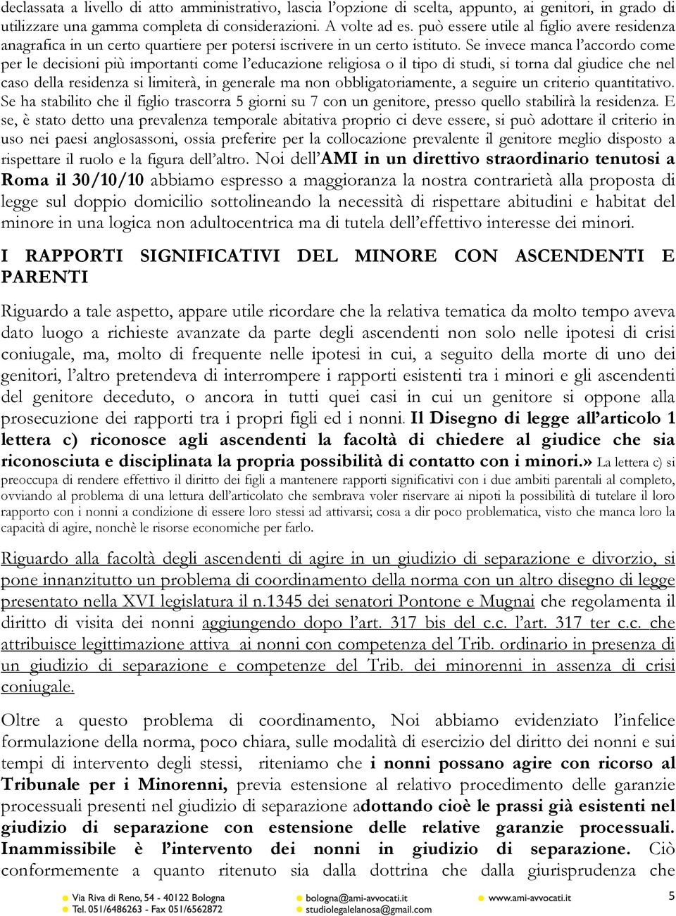 Se invece manca l accordo come per le decisioni più importanti come l educazione religiosa o il tipo di studi, si torna dal giudice che nel caso della residenza si limiterà, in generale ma non