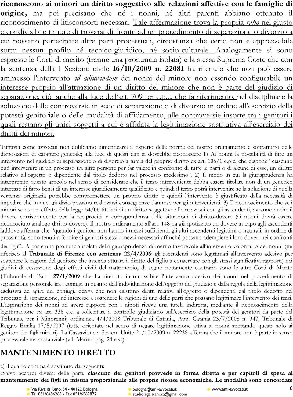 Tale affermazione trova la propria ratio nel giusto e condivisibile timore di trovarsi di fronte ad un procedimento di separazione o divorzio a cui possano partecipare altre parti processuali,