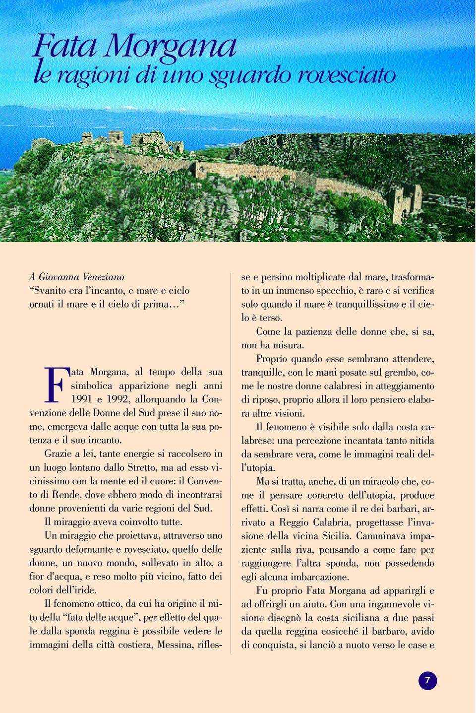 Grazie a lei, tante energie si raccolsero in un luogo lontano dallo Stretto, ma ad esso vicinissimo con la mente ed il cuore: il Convento di Rende, dove ebbero modo di incontrarsi donne provenienti