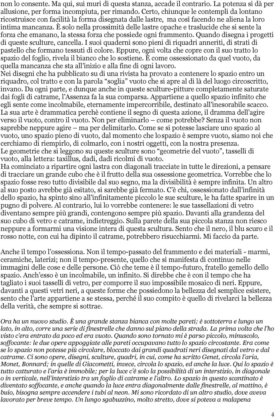 È solo nella prossimità delle lastre opache e traslucide che si sente la forza che emanano, la stessa forza che possiede ogni frammento. Quando disegna i progetti di queste sculture, cancella.