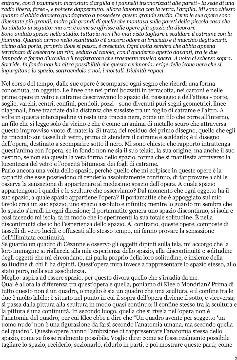 Certo le sue opere sono diventate più grandi, molto più grandi di quelle che montava sulle pareti della piccola casa che ha abitato in seguito; ma ora è come se offrisse alle opere più spazio da