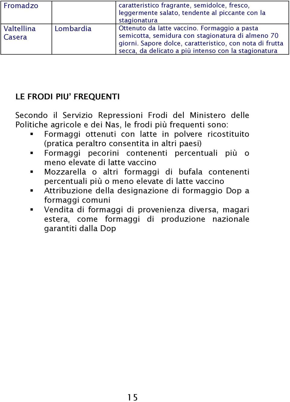 Sapore dolce, caratteristico, con nota di frutta secca, da delicato a più intenso con la stagionatura LE FRODI PIU FREQUENTI Secondo il Servizio Repressioni Frodi del Ministero delle Politiche