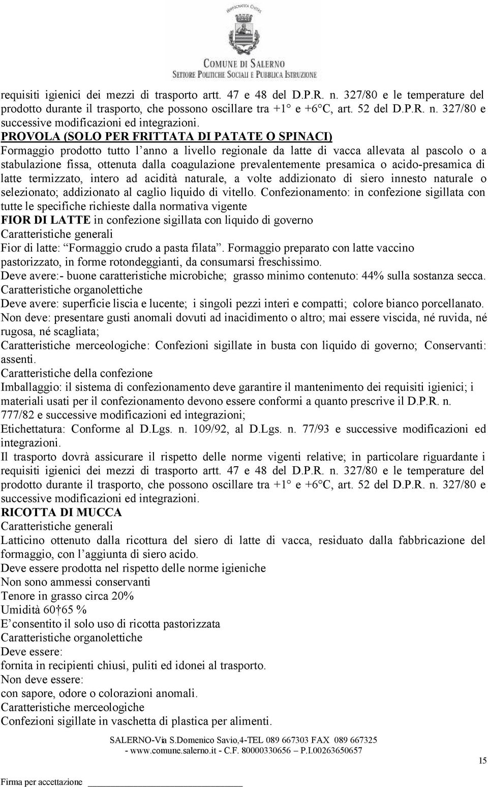 prevalentemente presamica o acido-presamica di latte termizzato, intero ad acidità naturale, a volte addizionato di siero innesto naturale o selezionato; addizionato al caglio liquido di vitello.