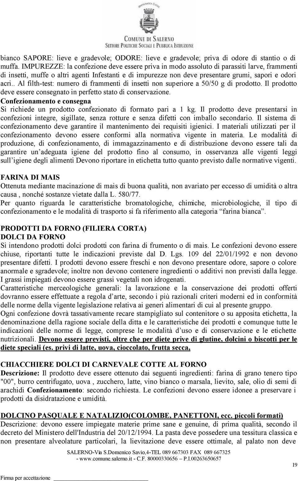 . Al filth-test: numero di frammenti di insetti non superiore a 50/50 g di prodotto. Il prodotto deve essere consegnato in perfetto stato di conservazione.