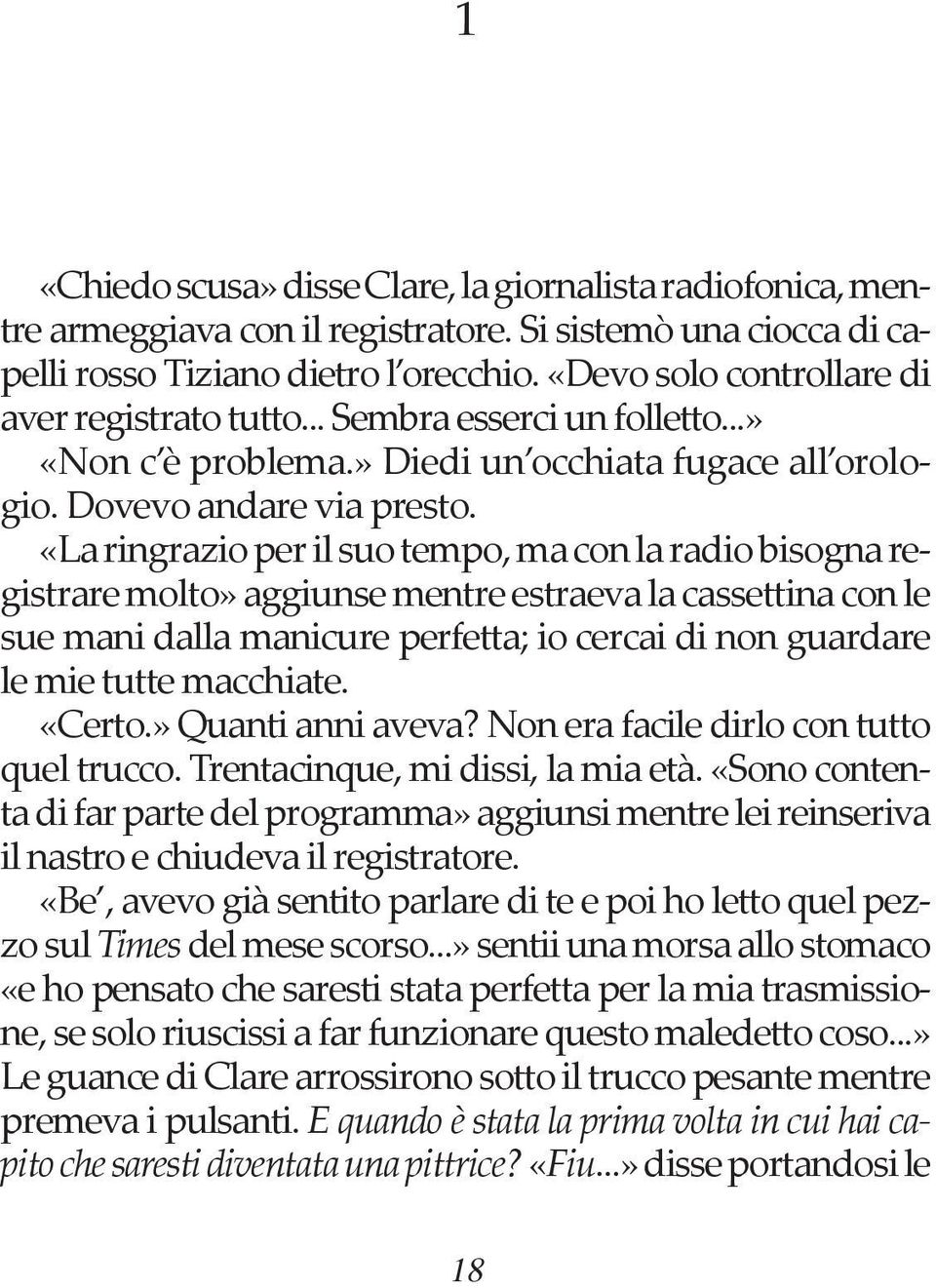 «La ringrazio per il suo tempo, ma con la radio bisogna registrare molto» aggiunse mentre estraeva la cassettina con le sue mani dalla manicure perfetta; io cercai di non guardare le mie tutte