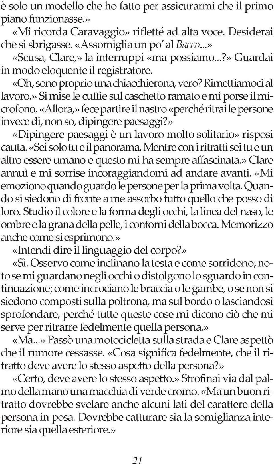 » Si mise le cuffie sul caschetto ramato e mi porse il microfono. «Allora,» fece partire il nastro «perché ritrai le persone invece di, non so, dipingere paesaggi?