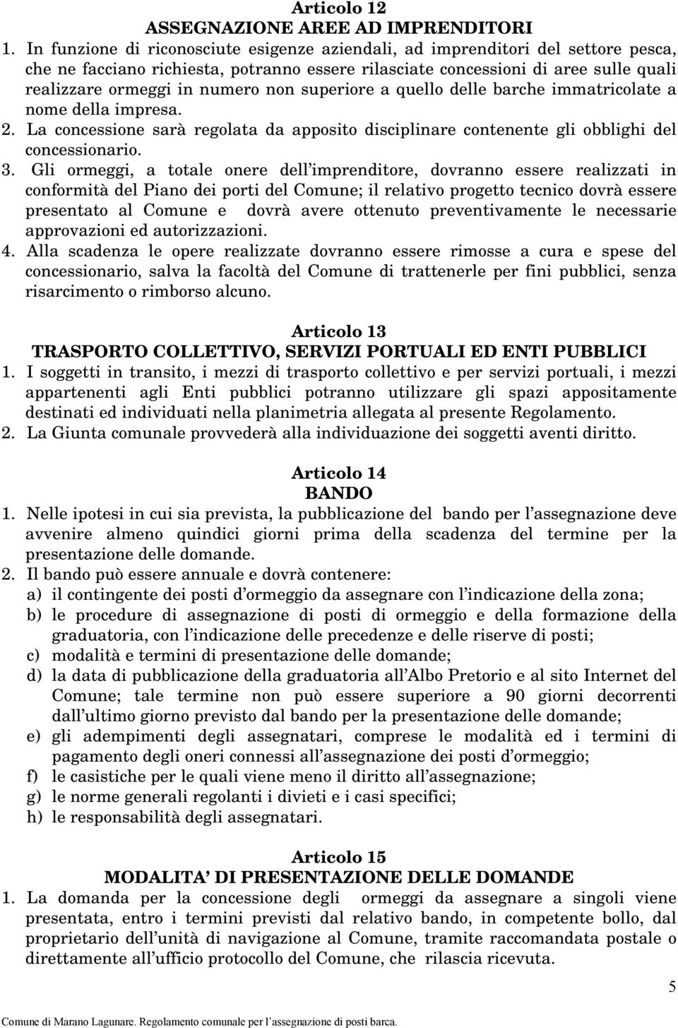 non superiore a quello delle barche immatricolate a nome della impresa. 2. La concessione sarà regolata da apposito disciplinare contenente gli obblighi del concessionario. 3.