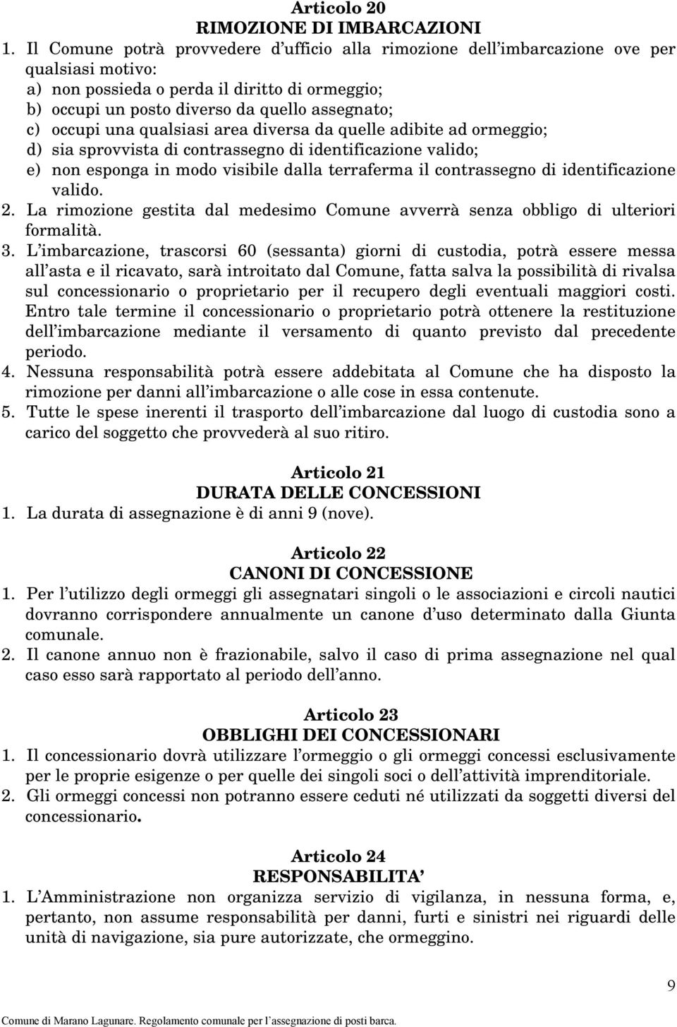 occupi una qualsiasi area diversa da quelle adibite ad ormeggio; d) sia sprovvista di contrassegno di identificazione valido; e) non esponga in modo visibile dalla terraferma il contrassegno di