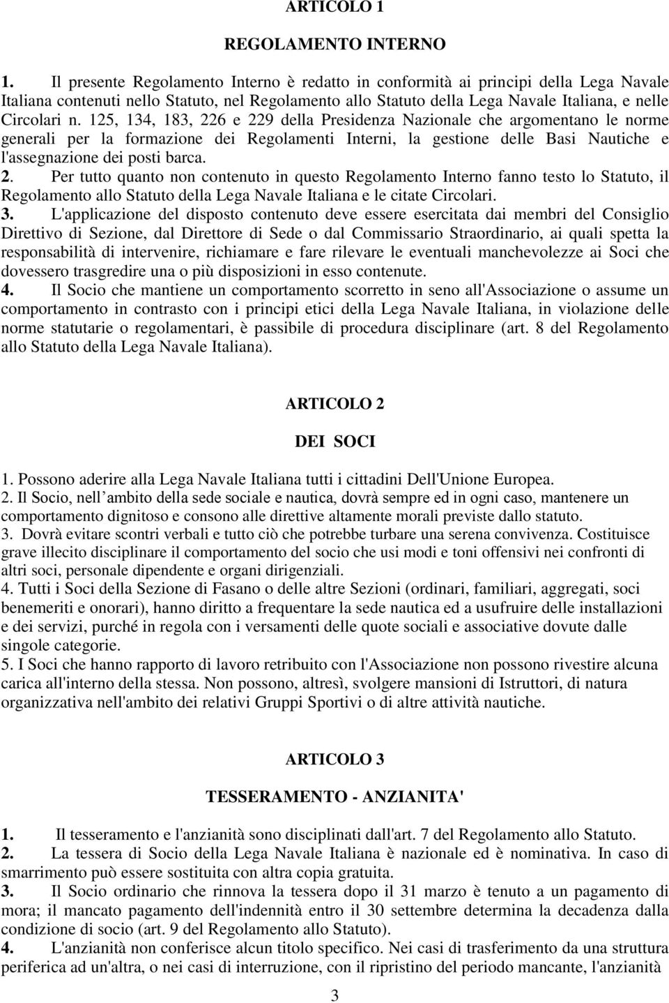 125, 134, 183, 226 e 229 della Presidenza Nazionale che argomentano le norme generali per la formazione dei Regolamenti Interni, la gestione delle Basi Nautiche e l'assegnazione dei posti barca. 2. Per tutto quanto non contenuto in questo Regolamento Interno fanno testo lo Statuto, il Regolamento allo Statuto della Lega Navale Italiana e le citate Circolari.