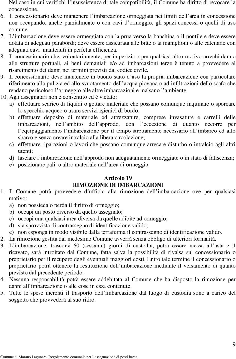 L imbarcazione deve essere ormeggiata con la prua verso la banchina o il pontile e deve essere dotata di adeguati parabordi; deve essere assicurata alle bitte o ai maniglioni o alle catenarie con