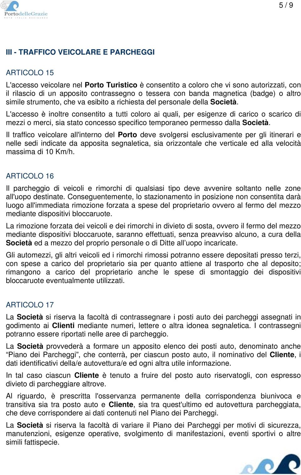 L'accesso è inoltre consentito a tutti coloro ai quali, per esigenze di carico o scarico di mezzi o merci, sia stato concesso specifico temporaneo permesso dalla Società.