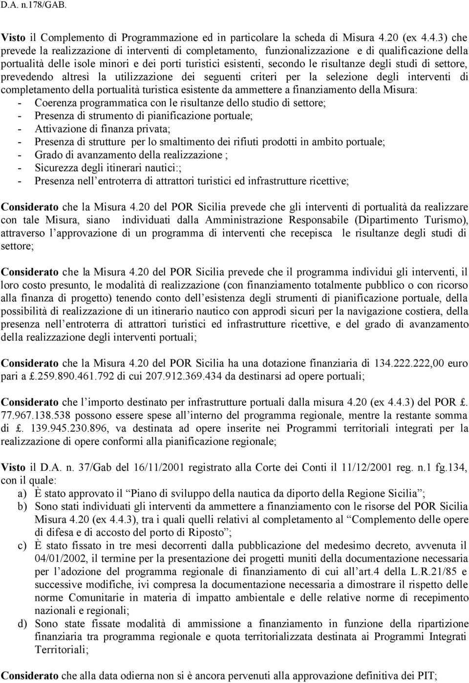 4.3) che prevede la realizzazione di interventi di completamento, funzionalizzazione e di qualificazione della portualità delle isole minori e dei porti turistici esistenti, secondo le risultanze