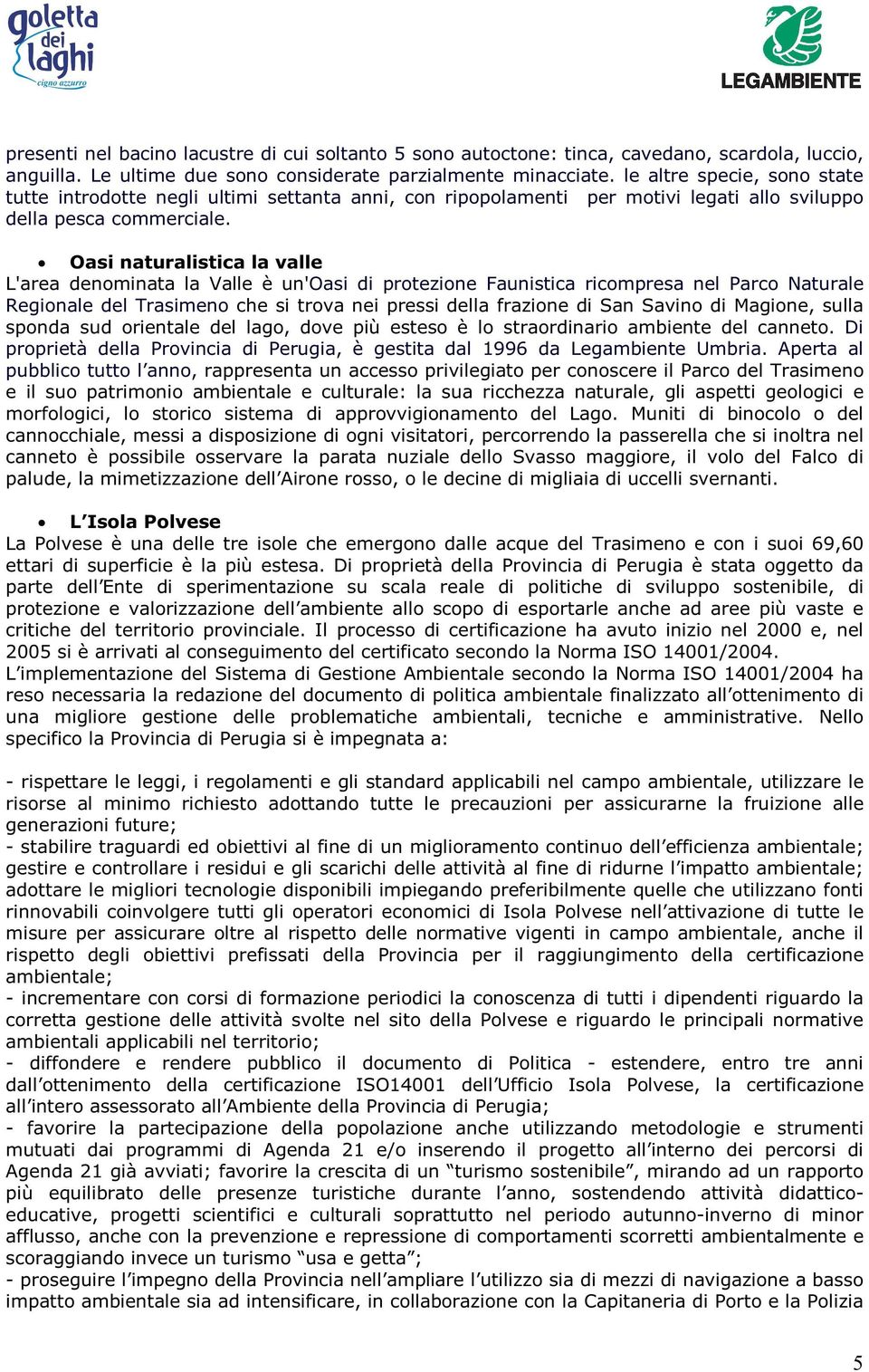 Oasi naturalistica la valle L'area denominata la Valle è un'oasi di protezione Faunistica ricompresa nel Parco Naturale Regionale del Trasimeno che si trova nei pressi della frazione di San Savino di