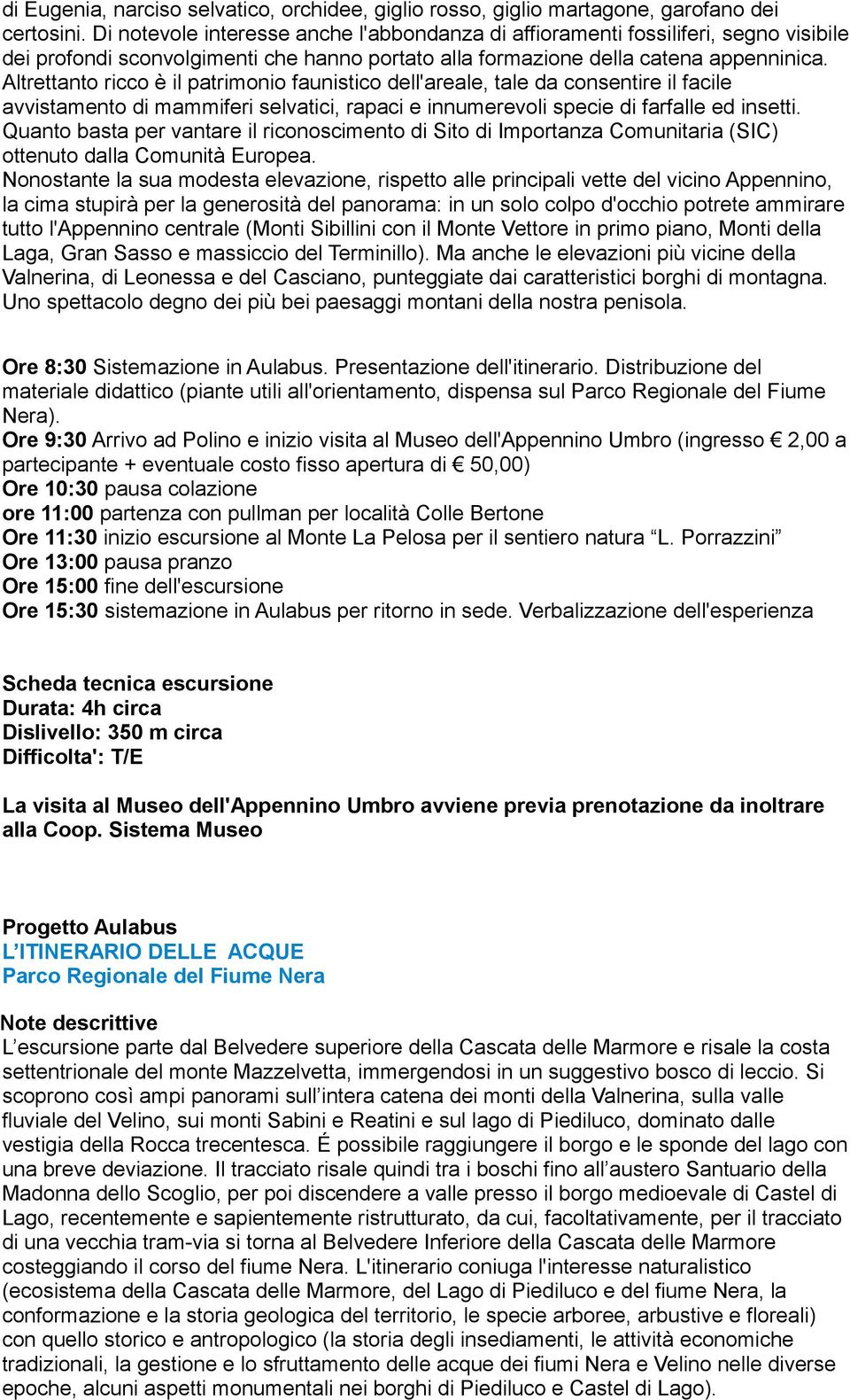 Altrettanto ricco è il patrimonio faunistico dell'areale, tale da consentire il facile avvistamento di mammiferi selvatici, rapaci e innumerevoli specie di farfalle ed insetti.