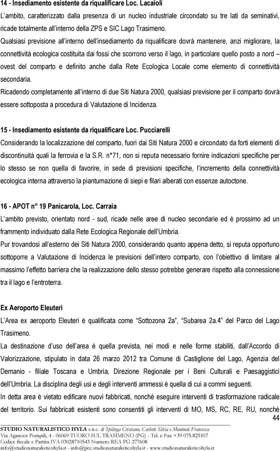 Qualsiasi previsione all interno dell insediamento da riqualificare dovrà mantenere, anzi migliorare, la connettività ecologica costituita dai fossi che scorrono verso il lago, in particolare quello