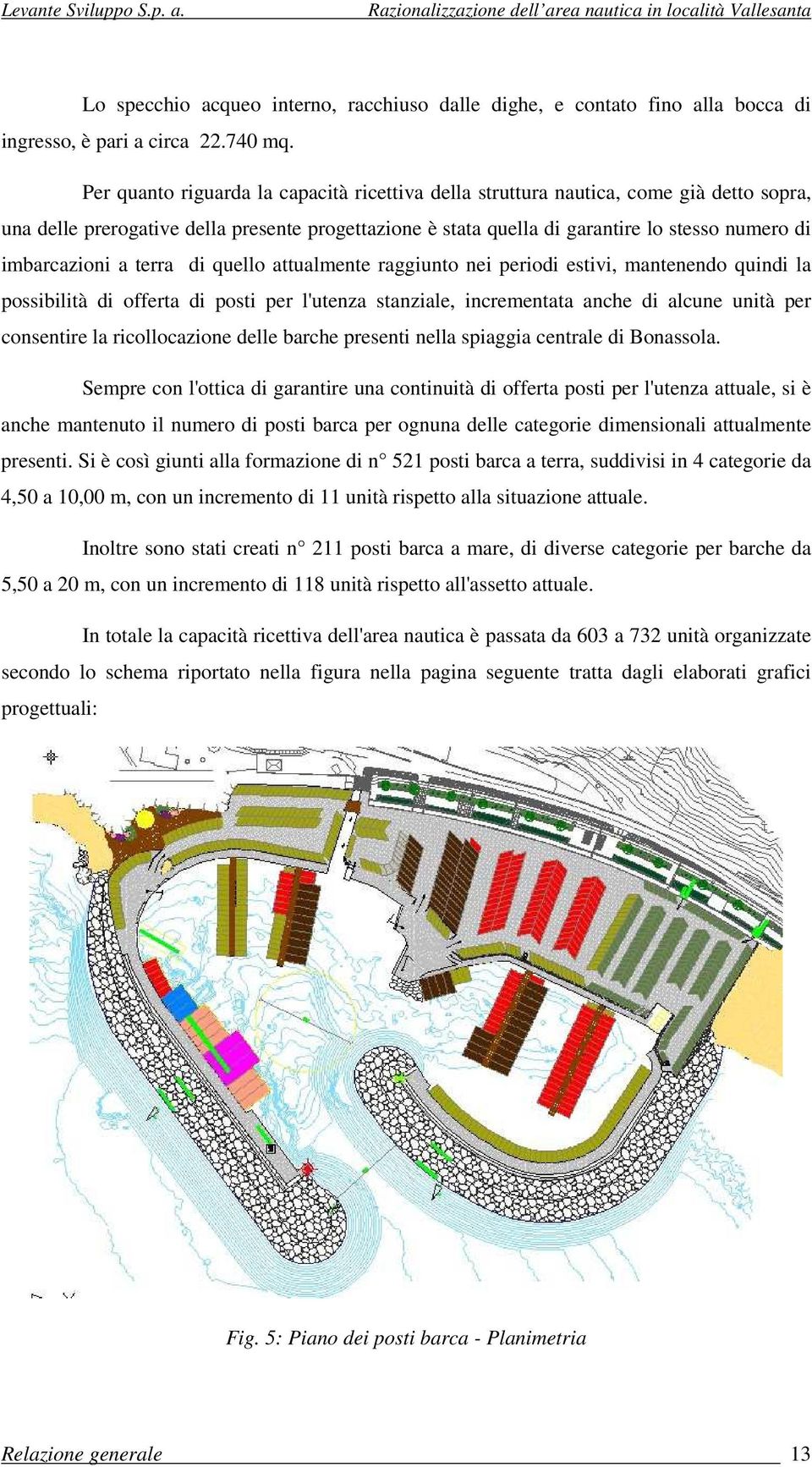 imbarcazioni a terra di quello attualmente raggiunto nei periodi estivi, mantenendo quindi la possibilità di offerta di posti per l'utenza stanziale, incrementata anche di alcune unità per consentire