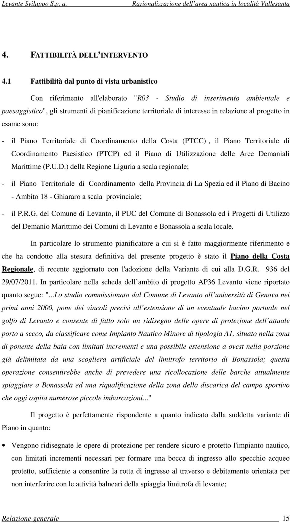 relazione al progetto in esame sono: - il Piano Territoriale di Coordinamento della Costa (PTCC), il Piano Territoriale di Coordinamento Paesistico (PTCP) ed il Piano di Utilizzazione delle Aree