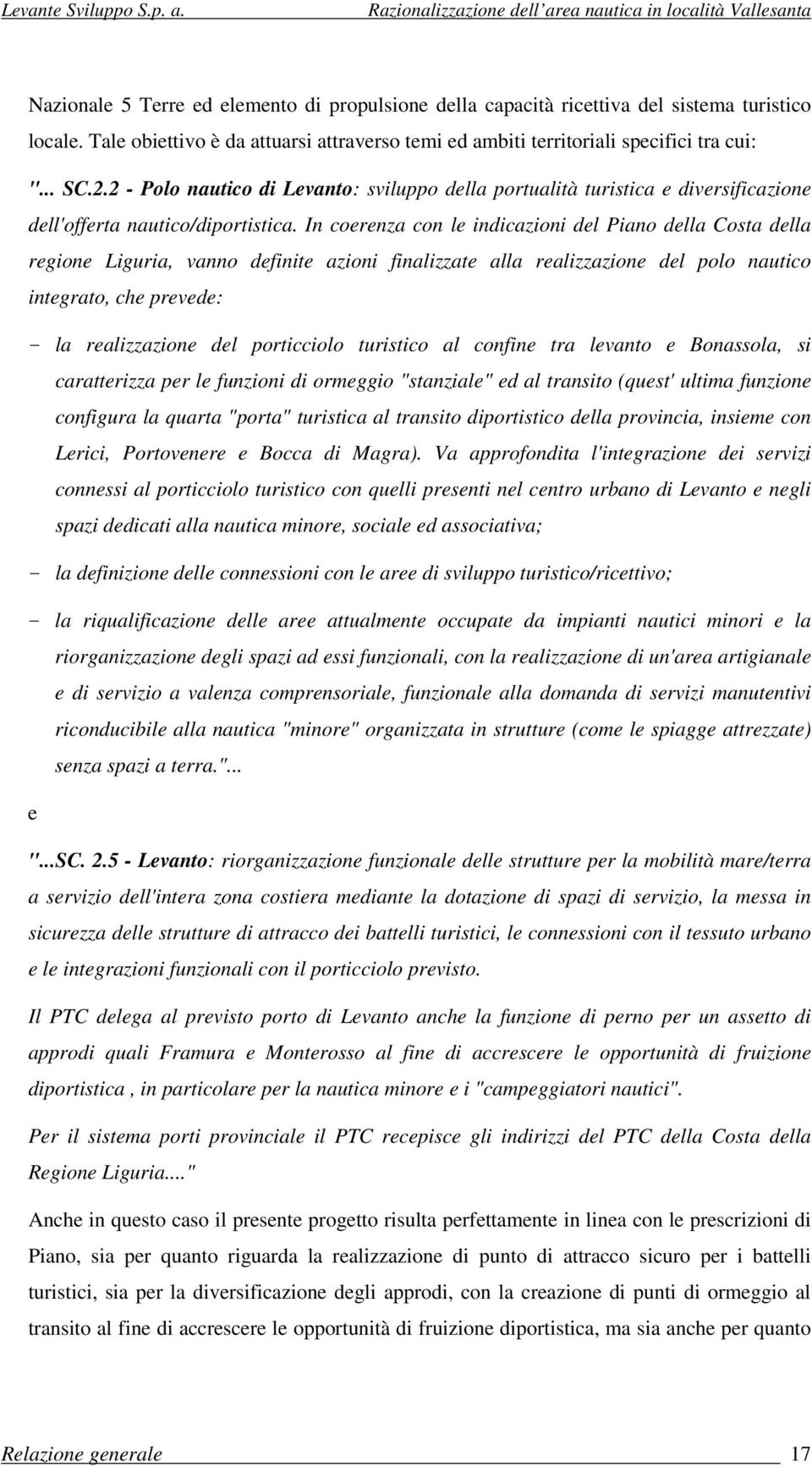 In coerenza con le indicazioni del Piano della Costa della regione Liguria, vanno definite azioni finalizzate alla realizzazione del polo nautico integrato, che prevede: - la realizzazione del