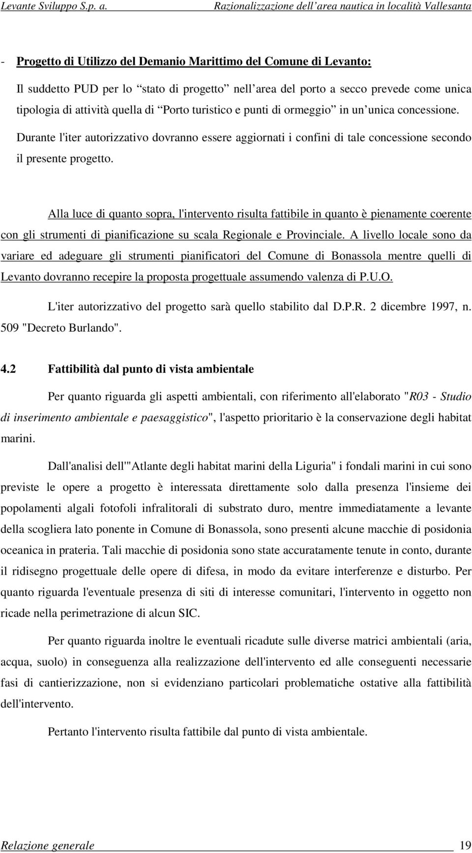 Alla luce di quanto sopra, l'intervento risulta fattibile in quanto è pienamente coerente con gli strumenti di pianificazione su scala Regionale e Provinciale.