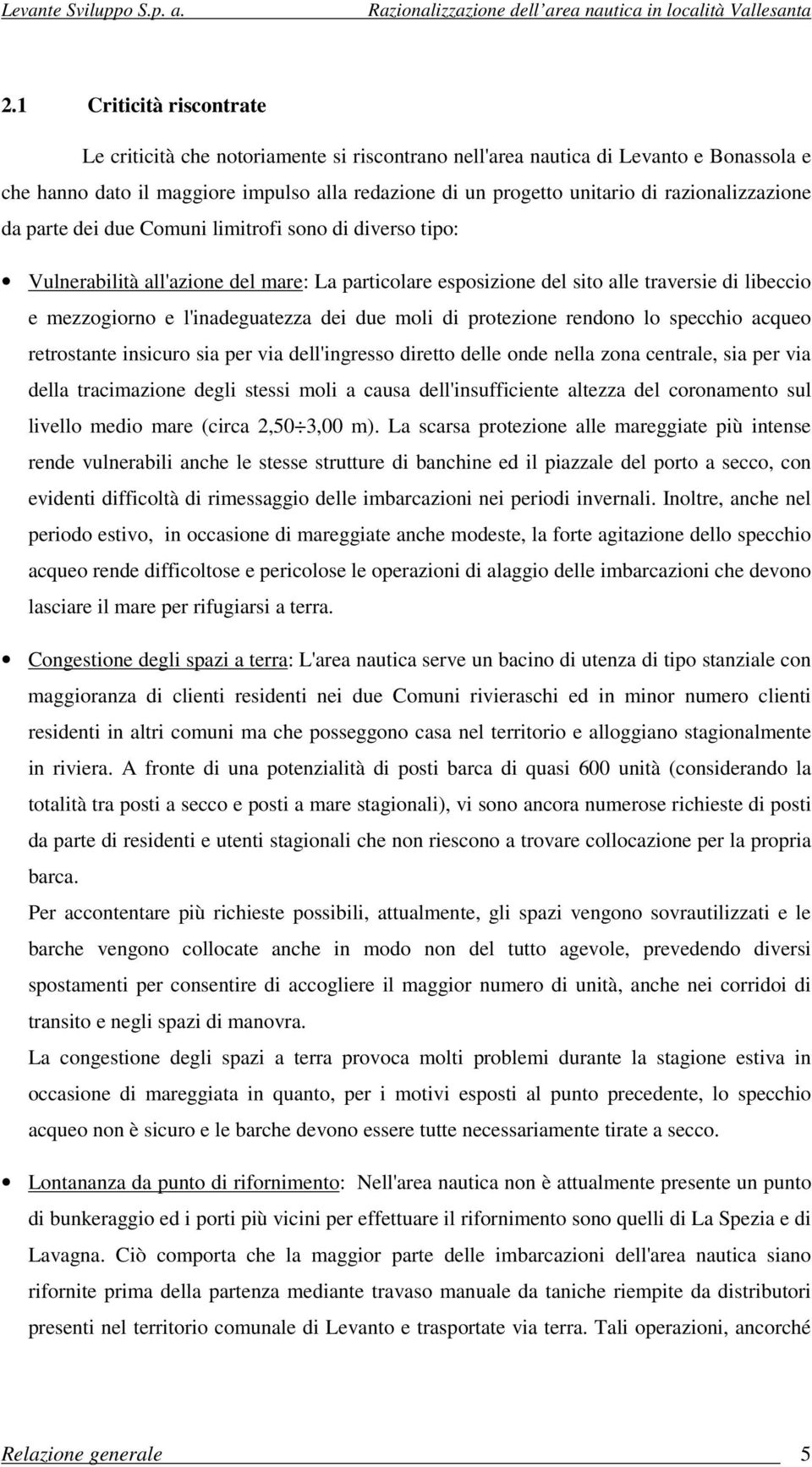 l'inadeguatezza dei due moli di protezione rendono lo specchio acqueo retrostante insicuro sia per via dell'ingresso diretto delle onde nella zona centrale, sia per via della tracimazione degli