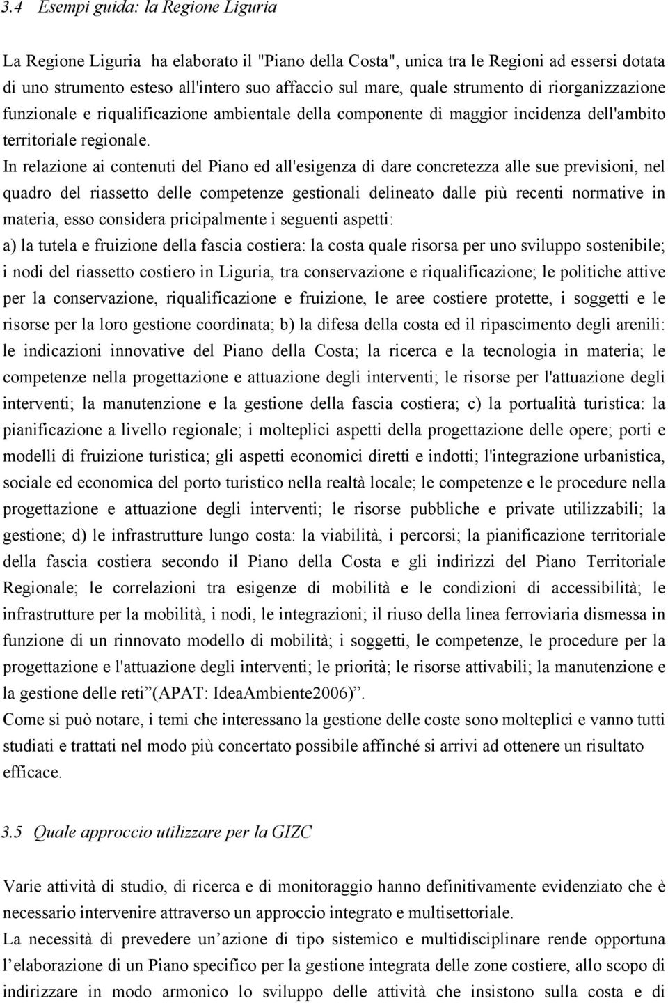 In relazione ai contenuti del Piano ed all'esigenza di dare concretezza alle sue previsioni, nel quadro del riassetto delle competenze gestionali delineato dalle più recenti normative in materia,