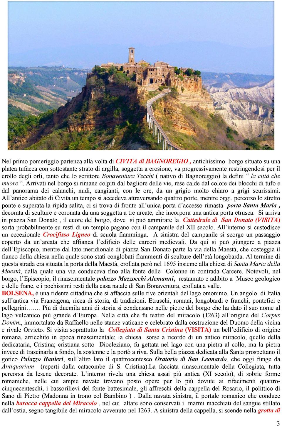 Arrivati nel borgo si rimane colpiti dal bagliore delle vie, rese calde dal colore dei blocchi di tufo e dal panorama dei calanchi, nudi, cangianti, con le ore, da un grigio molto chiaro a grigi