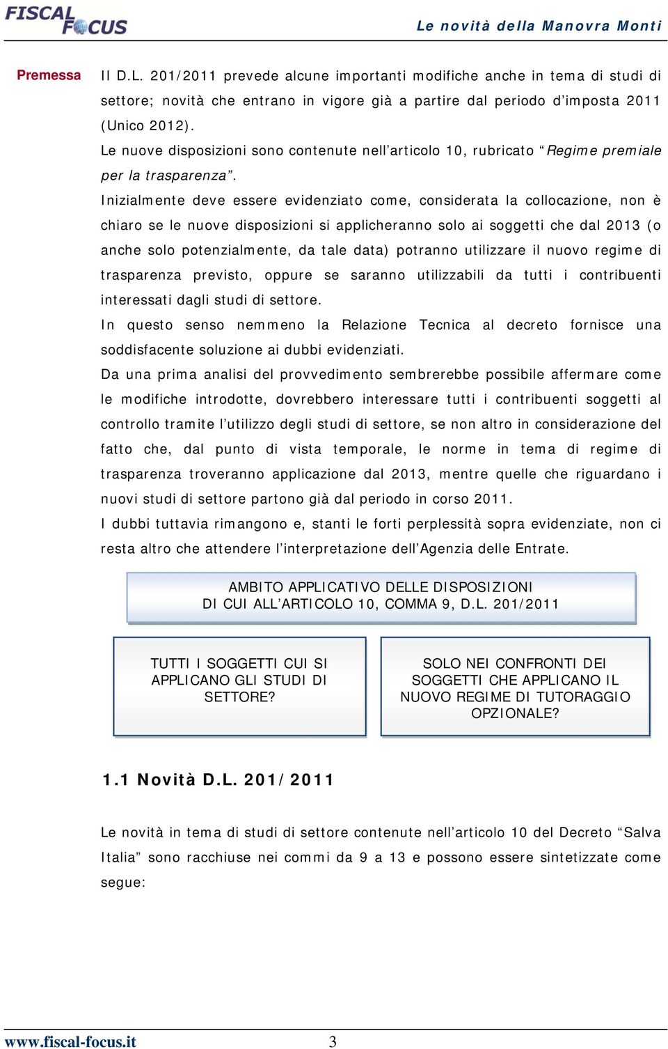 Inizialmente deve essere evidenziato come, considerata la collocazione, non è chiaro se le nuove disposizioni si applicheranno solo ai soggetti che dal 2013 (o anche solo potenzialmente, da tale