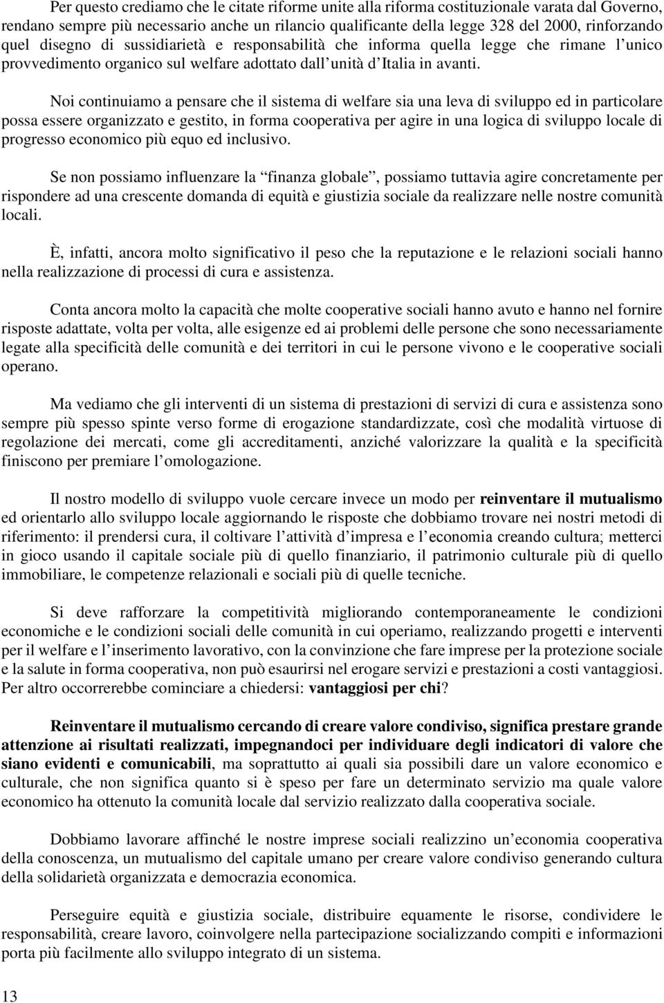 Noi continuiamo a pensare che il sistema di welfare sia una leva di sviluppo ed in particolare possa essere organizzato e gestito, in forma cooperativa per agire in una logica di sviluppo locale di