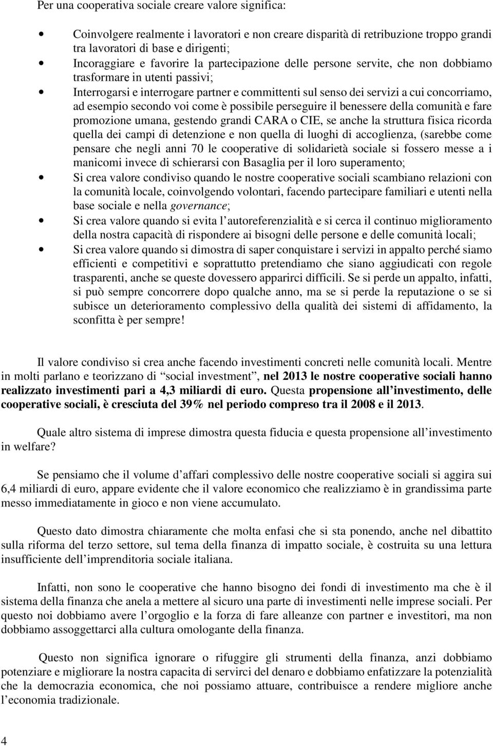 secondo voi come è possibile perseguire il benessere della comunità e fare promozione umana, gestendo grandi CARA o CIE, se anche la struttura fisica ricorda quella dei campi di detenzione e non