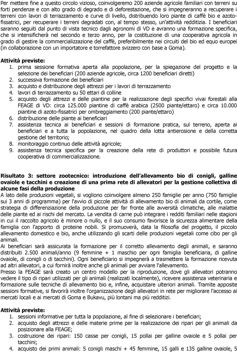 I beneficiari saranno seguiti dal punto di vista tecnico dagli agronomi di VD e avranno una formazione specifica, che si intensificherà nel secondo e terzo anno, per la costituzione di una