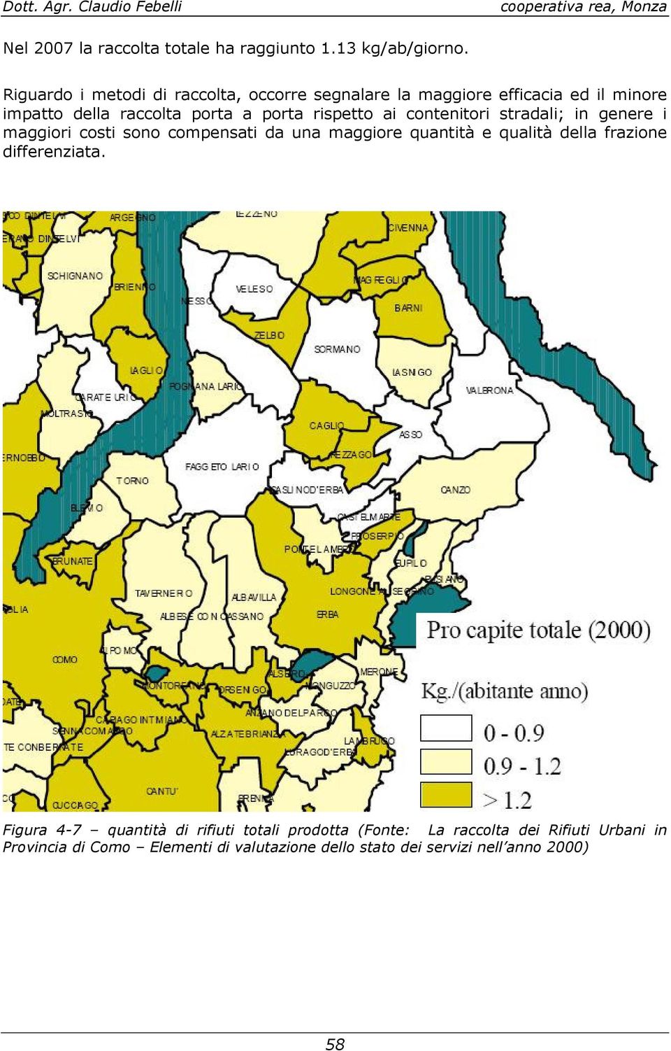 contenitori stradali; in genere i maggiori costi sono compensati da una maggiore quantità e qualità della frazione differenziata.