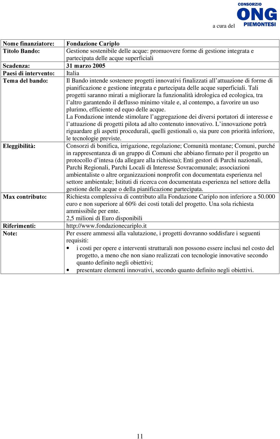 Tali progetti saranno mirati a migliorare la funzionalità idrologica ed ecologica, tra l altro garantendo il deflusso minimo vitale e, al contempo, a favorire un uso plurimo, efficiente ed equo delle