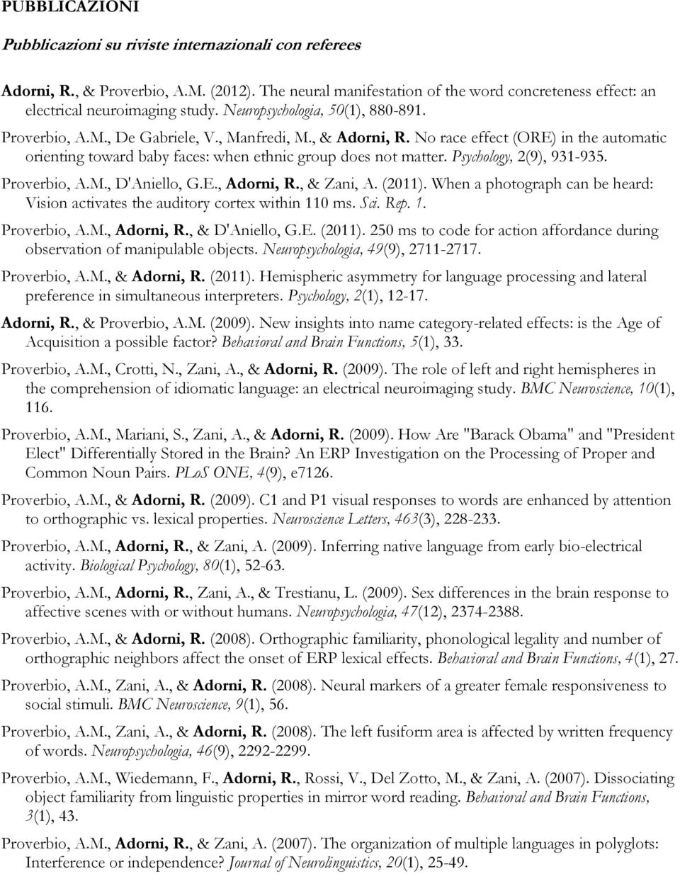 Psychology, 2(9), 931-935. Proverbio, A.M., D'Aniello, G.E., Adorni, R., & Zani, A. (2011). When a photograph can be heard: Vision activates the auditory cortex within 110 ms. Sci. Rep. 1. Proverbio, A.M., Adorni, R., & D'Aniello, G.