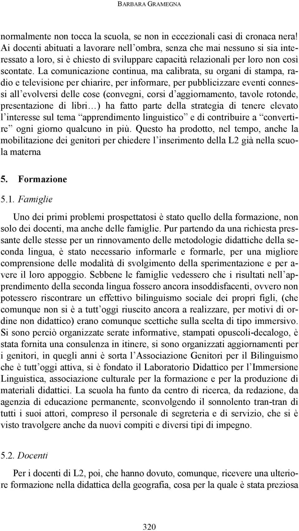 La comunicazione continua, ma calibrata, su organi di stampa, radio e televisione per chiarire, per informare, per pubblicizzare eventi connessi all evolversi delle cose (convegni, corsi d