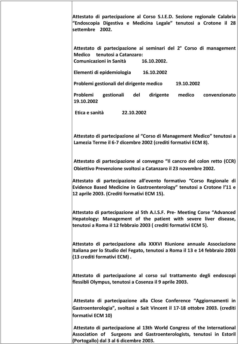 10.2002 Problemi gestionali del dirigente medico convenzionato 19.10.2002 Etica e sanità 22.10.2002 Attestato di partecipazione al Corso di Management Medico tenutosi a Lamezia Terme il 6 7 dicembre 2002 (crediti formativi ECM 8).