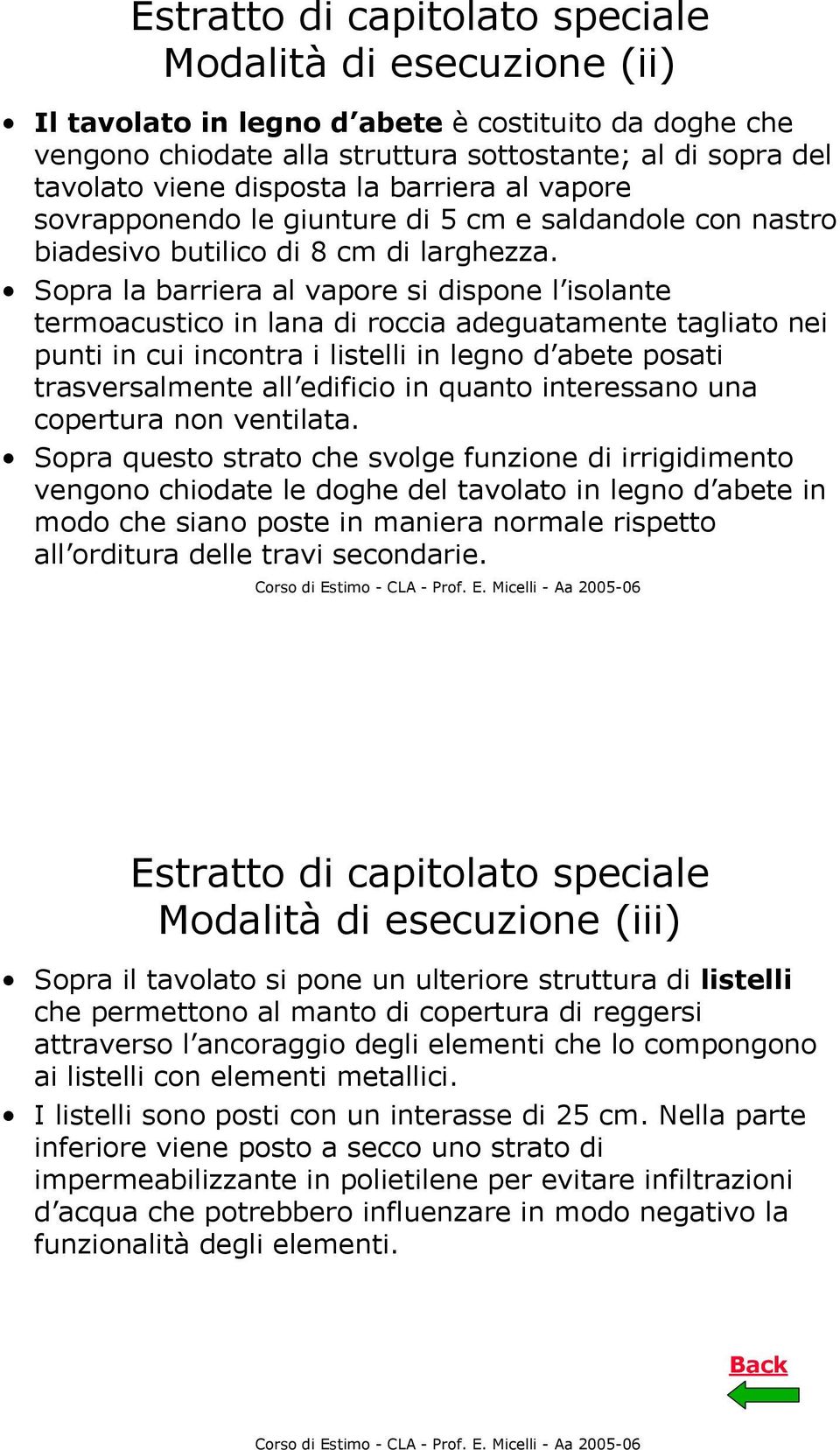 Sopra la barriera al vapore si dispone l isolante termoacustico in lana di roccia adeguatamente tagliato nei punti in cui incontra i listelli in legno d abete posati trasversalmente all edificio in