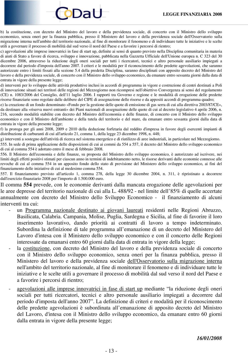 utili a governare il processo di mobilità dal sud verso il nord del Paese e a favorire i percorsi di rientro; c) agevolazioni alle imprese innovatrici in fase di start up, definite ai sensi di quanto