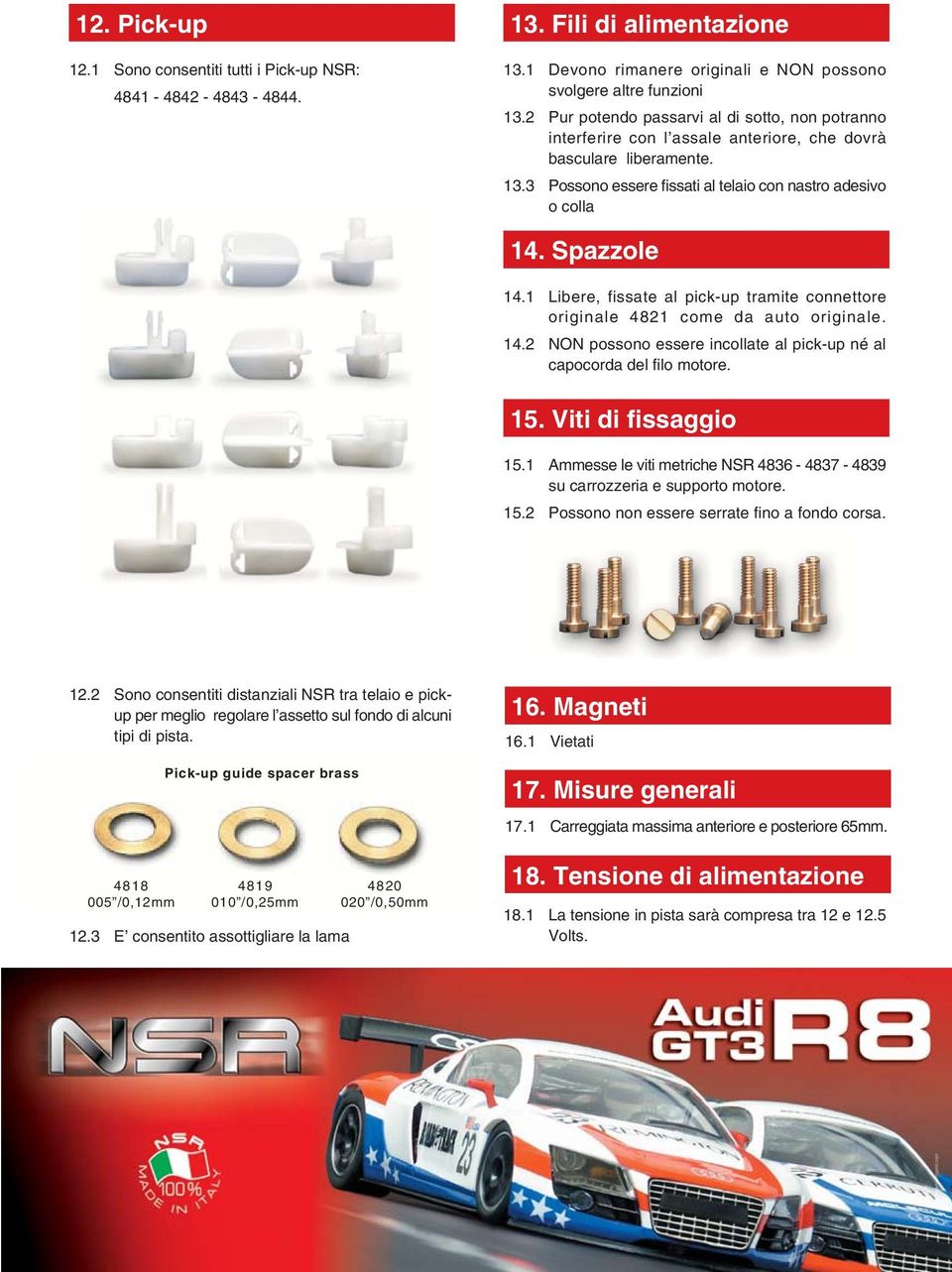 1 Libere, fissate al pickup tramite connettore originale 4821 come da auto originale. 14.2 NON possono essere incollate al pickup né al capocorda del filo motore. 15. Viti di fissaggio 15.