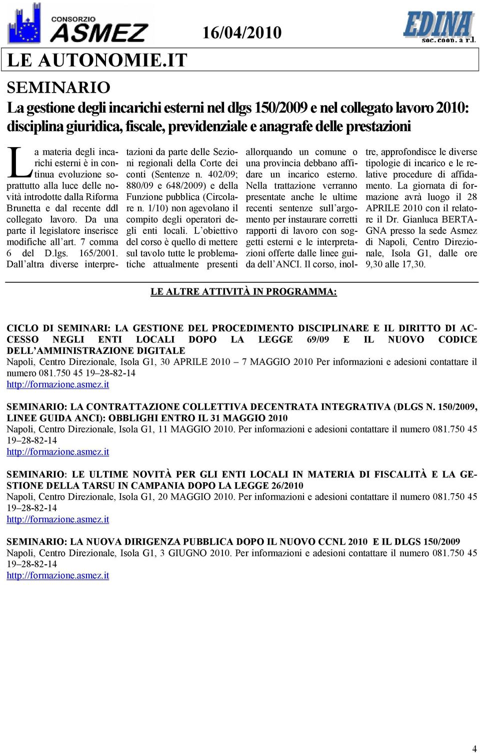 esterni è in continua evoluzione soprattutto alla luce delle novità introdotte dalla Riforma Brunetta e dal recente ddl collegato lavoro. Da una parte il legislatore inserisce modifiche all art.